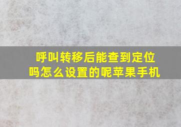 呼叫转移后能查到定位吗怎么设置的呢苹果手机