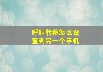 呼叫转移怎么设置到另一个手机