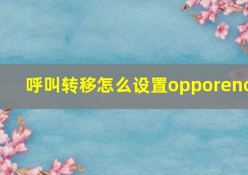 呼叫转移怎么设置opporeno