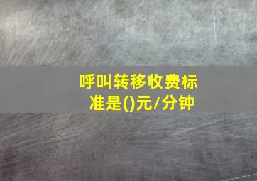 呼叫转移收费标准是()元/分钟