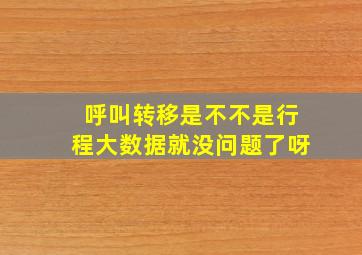 呼叫转移是不不是行程大数据就没问题了呀