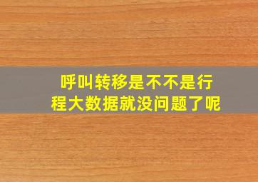 呼叫转移是不不是行程大数据就没问题了呢