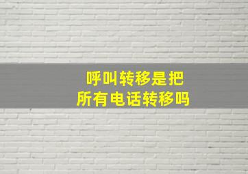 呼叫转移是把所有电话转移吗