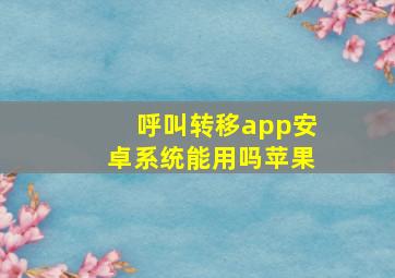 呼叫转移app安卓系统能用吗苹果