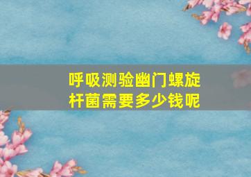 呼吸测验幽门螺旋杆菌需要多少钱呢