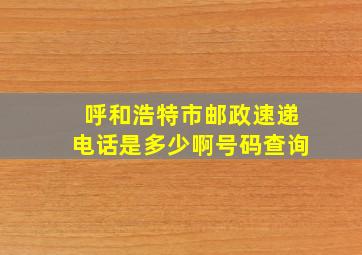 呼和浩特市邮政速递电话是多少啊号码查询