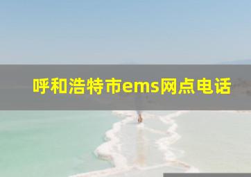 呼和浩特市ems网点电话