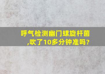 呼气检测幽门螺旋杆菌,吹了10多分钟准吗?