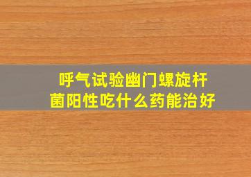 呼气试验幽门螺旋杆菌阳性吃什么药能治好