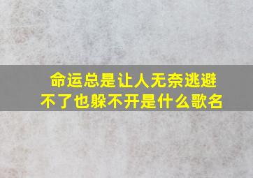 命运总是让人无奈逃避不了也躲不开是什么歌名