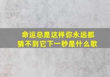 命运总是这样你永远都猜不到它下一秒是什么歌