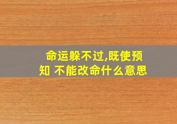 命运躲不过,既使预知 不能改命什么意思