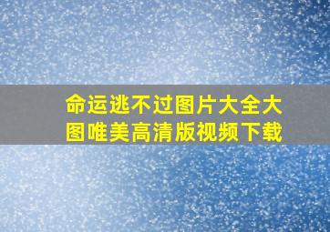 命运逃不过图片大全大图唯美高清版视频下载