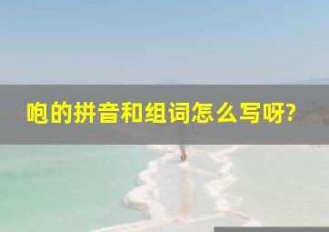 咆的拼音和组词怎么写呀?