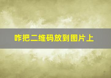 咋把二维码放到图片上