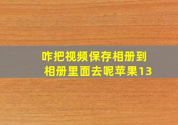 咋把视频保存相册到相册里面去呢苹果13