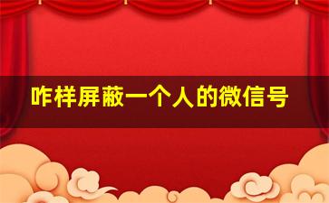 咋样屏蔽一个人的微信号