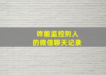 咋能监控别人的微信聊天记录