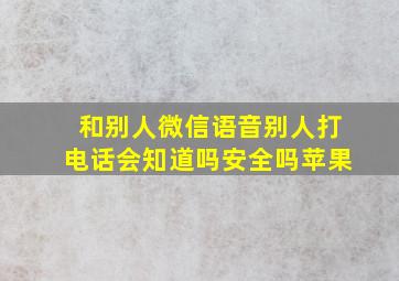 和别人微信语音别人打电话会知道吗安全吗苹果