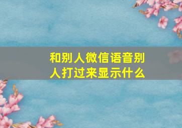 和别人微信语音别人打过来显示什么