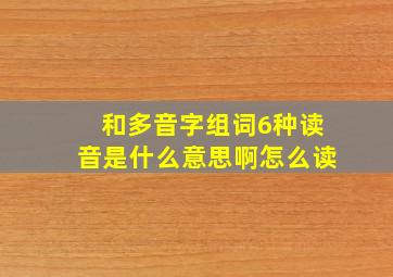 和多音字组词6种读音是什么意思啊怎么读