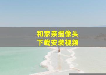 和家亲摄像头下载安装视频