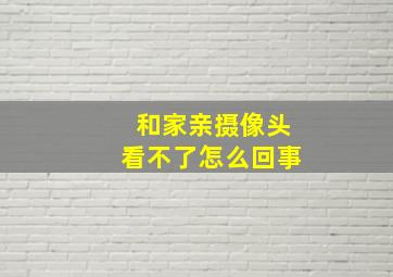 和家亲摄像头看不了怎么回事