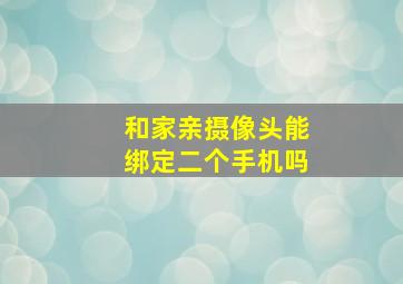 和家亲摄像头能绑定二个手机吗