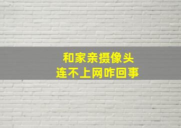 和家亲摄像头连不上网咋回事