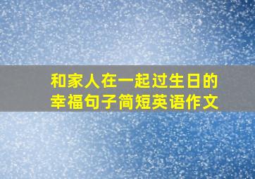 和家人在一起过生日的幸福句子简短英语作文