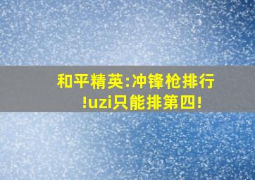 和平精英:冲锋枪排行!uzi只能排第四!