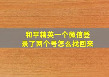 和平精英一个微信登录了两个号怎么找回来