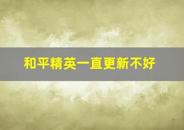 和平精英一直更新不好