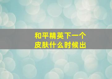 和平精英下一个皮肤什么时候出