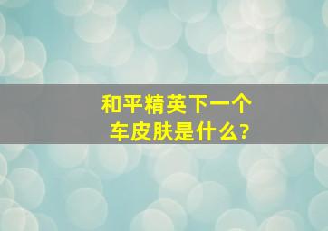 和平精英下一个车皮肤是什么?