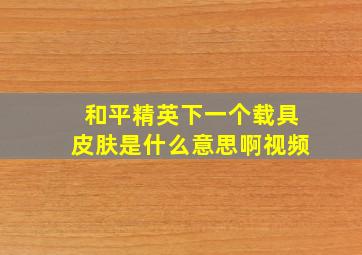 和平精英下一个载具皮肤是什么意思啊视频