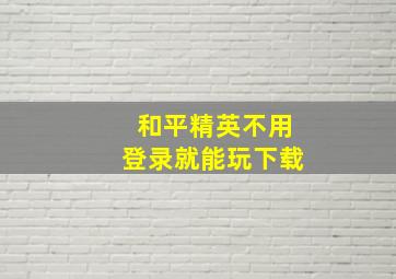 和平精英不用登录就能玩下载