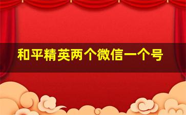 和平精英两个微信一个号