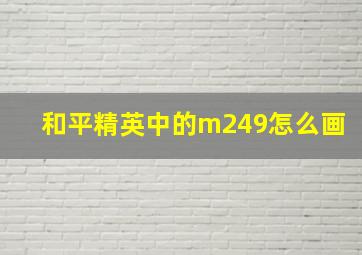 和平精英中的m249怎么画