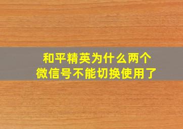 和平精英为什么两个微信号不能切换使用了