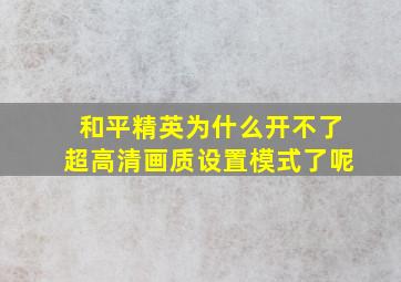 和平精英为什么开不了超高清画质设置模式了呢