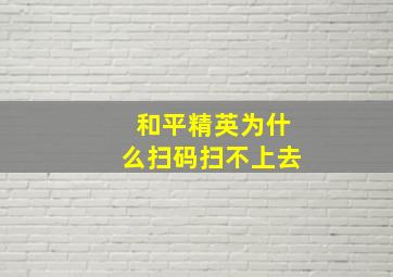 和平精英为什么扫码扫不上去