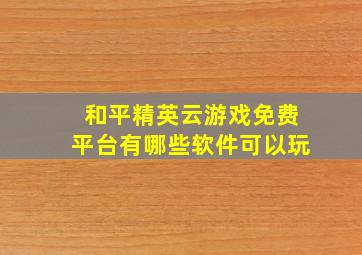 和平精英云游戏免费平台有哪些软件可以玩