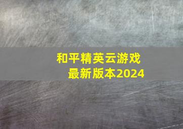 和平精英云游戏最新版本2024