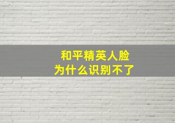 和平精英人脸为什么识别不了