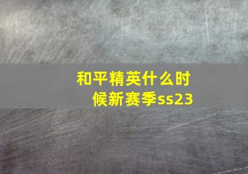 和平精英什么时候新赛季ss23