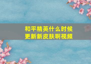 和平精英什么时候更新新皮肤啊视频