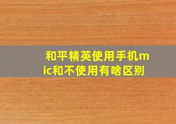 和平精英使用手机mic和不使用有啥区别