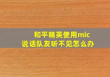 和平精英使用mic说话队友听不见怎么办