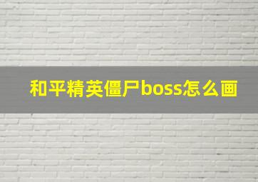 和平精英僵尸boss怎么画